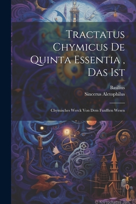 Tractatus Chymicus De Quinta Essentia, Das Ist: Chymisches Werck Von Dem Funfften Wesen - Valentinus, Basilus, and Aletophilus, Sincerus