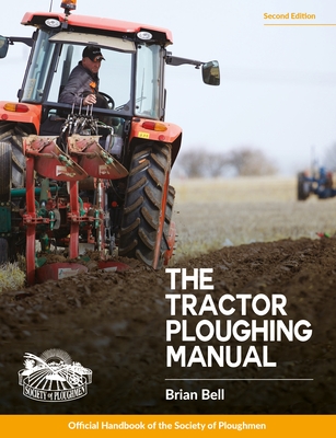 Tractor Ploughing Manual, The, 2nd Edition: The Society of Ploughmen Official Handbook - Bell, Brian