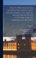 Tracts Written In The Controversy Respecting The Legitimacy Of Amicia, Daughter Of Hugh Cyveliok, Earl Of Chester, A.d. 1673-1679; Volume 80