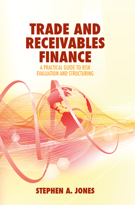 Trade and Receivables Finance: A Practical Guide to Risk Evaluation and Structuring - Jones, Stephen a