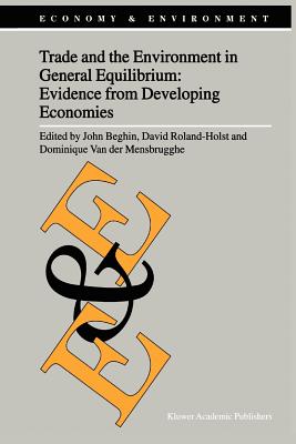 Trade and the Environment in General Equilibrium: Evidence from Developing Economies - Beghin, John (Editor), and Roland-Holst, David (Editor), and Van der Mensbrugghe, Dominique (Editor)