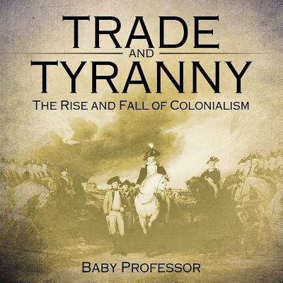 Trade and Tyranny: The Rise and Fall of Colonialism - Baby Professor