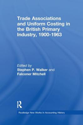 Trade Associations and Uniform Costing in the British Printing Industry, 1900-1963 - Walker, Stephen P. (Editor), and Mitchell, Falconer (Editor)