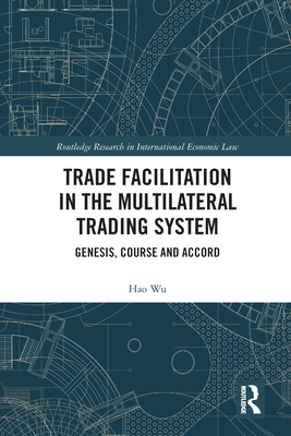 Trade Facilitation in the Multilateral Trading System: Genesis, Course and Accord - Wu, Hao