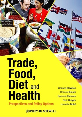 Trade, Food, Diet and Health: Perspectives and Policy Options - Hawkes, Corinna, and Blouin, Chantal, and Henson, Spencer