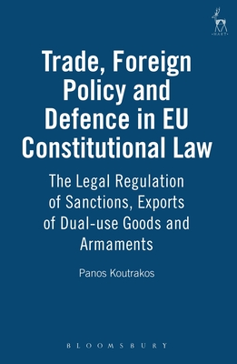 Trade, Foreign Policy and Defence in EU Constitutional Law: The Legal Regulation of Sanctions, Exports of Dual-Use Goods and Armaments - Koutrakos, Panos