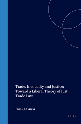 Trade, Inequality and Justice: Toward a Liberal Theory of Just Trade Law - Garcia, Frank