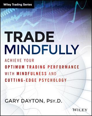 Trade Mindfully: Achieve Your Optimum Trading Performance with Mindfulness and Cutting-Edge Psychology - Dayton, Gary