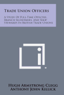 Trade Union Officers: A Study of Full-Time Officers, Branch Secretaries, and Shop Stewards in British Trade Unions