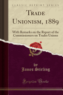 Trade Unionism, 1889: With Remarks on the Report of the Commissioners on Trades Unions (Classic Reprint)