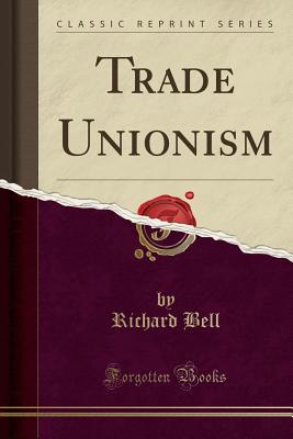 Trade Unionism (Classic Reprint) - Bell, Richard