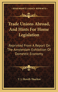 Trade Unions Abroad, and Hints for Home Legislation: Reprinted from a Report on the Amsterdam Exhibition of Domestic Economy