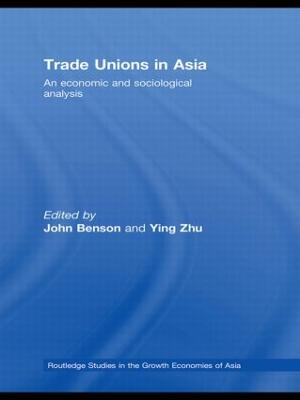 Trade Unions in Asia: An Economic and Sociological Analysis - Benson, John (Editor), and Zhu, Ying (Editor)