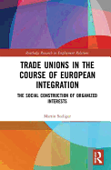 Trade Unions in the Course of European Integration: The Social Construction of Organized Interests