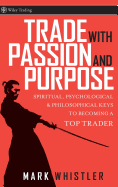 Trade with Passion and Purpose: Spiritual, Psychological, and Philosophical Keys to Becoming a Top Trader