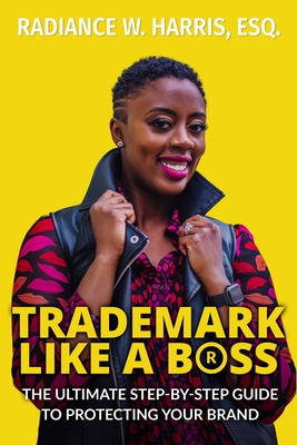 Trademark Like A Boss: The Ultimate Step-By-Step Guide to Protecting Your Brand - Harris, Radiance W