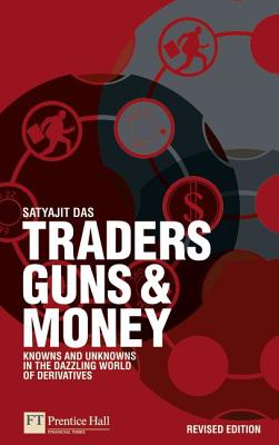 Traders, Guns & Money: Knowns and Unknowns in the Dazzling World of Derivatives - Das, Satyajit