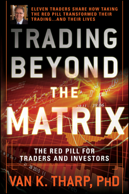 Trading Beyond the Matrix: The Red Pill for Traders and Investors - Tharp, Van K