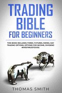 Trading Bible for Beginners: This book includes: Forex, Futures, Swing, Day Trading Options, Options for Income, Dividend Investing(Stocks).