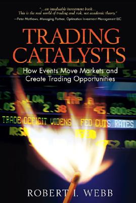 Trading Catalysts: How Events Move Markets and Create Trading Opportunities - Webb, Robert I