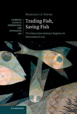 Trading Fish, Saving Fish: The Interaction between Regimes in International Law - Young, Margaret A.