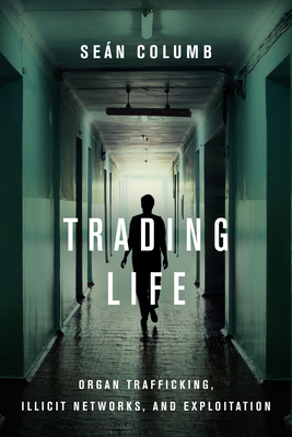 Trading Life: Organ Trafficking, Illicit Networks, and Exploitation - Columb, Sen