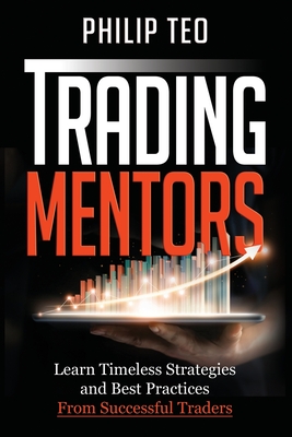 Trading Mentors: Learn Timeless Strategies And Best Practices From Successful Traders - Teo, Philip