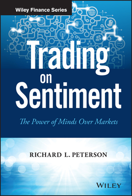 Trading on Sentiment: The Power of Minds Over Markets - Peterson, Richard L, Ph.D.