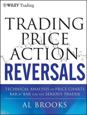 Trading Price Action Reversals: Technical Analysis of Price Charts Bar by Bar for the Serious Trader - Brooks, Al