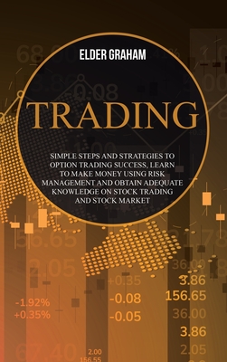 Trading: Simple Steps and Strategies to Option Trading Success, Learn to Make Money Using Risk Management and Obtain Adequate Knowledge on Stock Trading and Stock Market - Graham, Elder