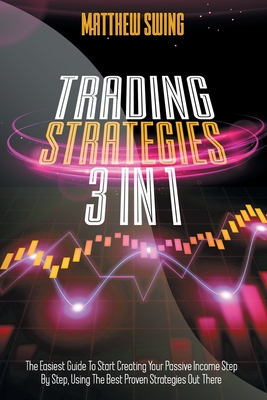 Trading Strategies: 3 Books In 1 Day Trading and Option Trading for Beginners + Day Trading Options. The Complete Guide to Start Creating Your Passive Income, using the Best Proven Strategies. - Swing, Matthew