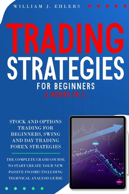 Trading Strategies for Beginners: The Complete Crash Course to Start creating new Passive Income in Stock, Options and Forex! Including Technical Analysis Guide! - Ehlers, William J