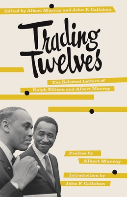 Trading Twelves: The Selected Letters of Ralph Ellison and Albert Murray - Ellison, Ralph, and Murray, Albert, and Callahan, John (Editor)