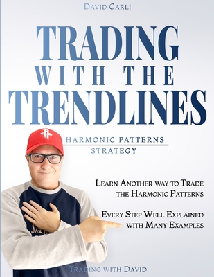 Trading with the Trendlines - Harmonic Patterns Strategy: Trading Strategy. Forex, Stocks, Futures, Commodity, CFD, ETF. - Winter, Caroline (Translated by), and Carli, David
