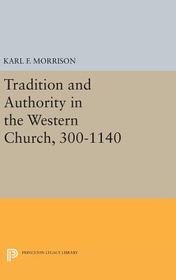 Tradition and Authority in the Western Church, 300-1140 - Morrison, Karl F.