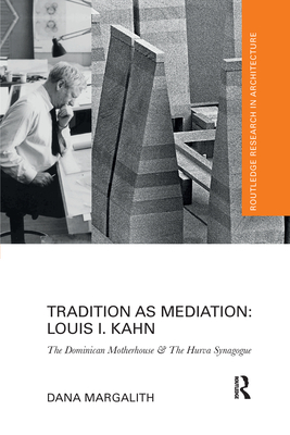 Tradition as Mediation: Louis I. Kahn: The Dominican Motherhouse & The Hurva Synagogue - Margalith, Dana