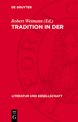 Tradition in Der Literaturgeschichte: Beitr?ge Zur Kritik Des B?rgerlichen Traditionsbegriffs Bei Croce, Ortega, Eliot, Leavis, Barthes U. A. - Weimann, Robert (Contributions by), and Lehmann, Cornelia (Contributions by), and Militz, Helga (Contributions by)