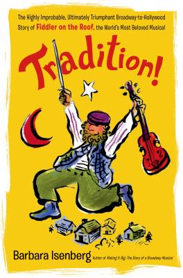 Tradition!: The Highly Improbable, Ultimately Triumphant Broadway-To-Hollywood Story of Fiddler on the Roof, the World's Most Beloved Musical - Isenberg, Barbara
