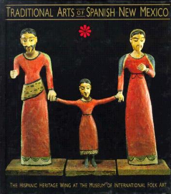 Traditional Arts of Spanish New Mexico: The Hispanic Heritage Wing at the Museum of International Folk Art: The Hispanic Heritage Wing at the Museum of International Folk Art - Gavin, Robin Farwell