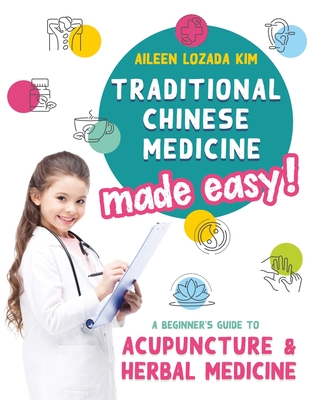 Traditional Chinese Medicine Made Easy!: A Beginner's Guide to Acupuncture and Herbal Medicine - Kim, Aileen Lozada, and Baggaley, Clare (Designer), and Edwards, Lisa (Editor)