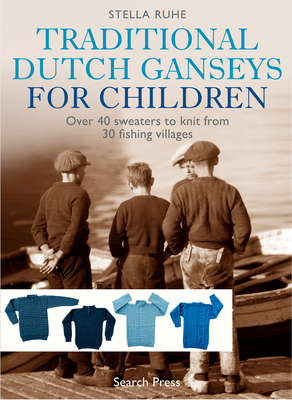 Traditional Dutch Ganseys for Children: Over 40 Sweaters to Knit from 30 Fishing Villages - Ruhe, Stella