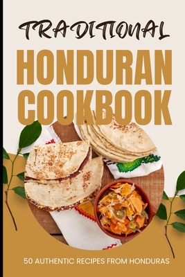 Traditional Honduran Cookbook: 50 Authentic Recipes from Honduras - Baker, Ava