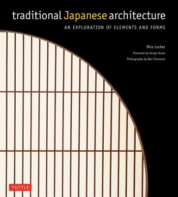 Traditional Japanese Architecture: An Exploration of Elements and Forms - Locher, Mira, and Simmons, Ben, and Kuma, Kengo (Foreword by)