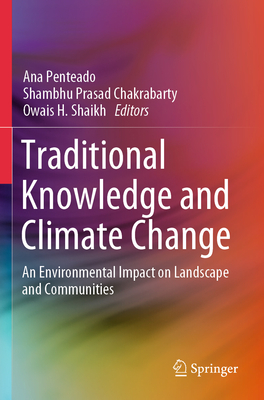 Traditional Knowledge and Climate Change: An Environmental Impact on Landscape and Communities - Penteado, Ana (Editor), and Chakrabarty, Shambhu Prasad (Editor), and Shaikh, Owais H. (Editor)
