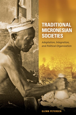 Traditional Micronesian Societies: Adaptation, Integration, and Political Organization - Petersen, Glenn