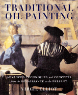 Traditional Oil Painting: Advanced Techniques and Concepts from the Renaissance to the Present - Elliott, Virgil