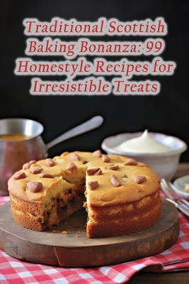 Traditional Scottish Baking Bonanza: 99 Homestyle Recipes for Irresistible Treats - Galore Seto, Gourmet Goodies