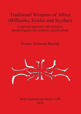 Traditional Weapons of Africa (Billhooks Sickles and Scythes): A regional approach and technical, morphological, and aesthetic classification - Arbousse Bastide, Tristan