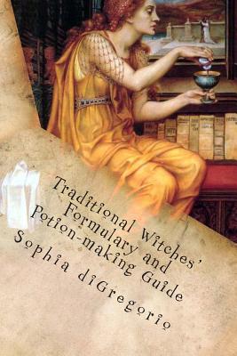 Traditional Witches' Formulary and Potion-making Guide: Recipes for Magical Oils, Powders and Other Potions - DiGregorio, Sophia