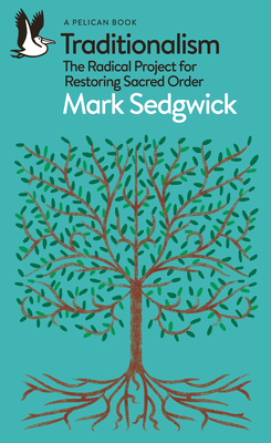 Traditionalism: The Radical Project for Restoring Sacred Order - Sedgwick, Mark